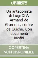 Un antagonista di Luigi XIV Armand de Gramont, comte de Guiche. Con documenti inediti Compra Online