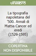 Consegna Rapida La tipografia napoletana del ‘500. Annali di Mattia Cancer ed eredi (1529-1595)