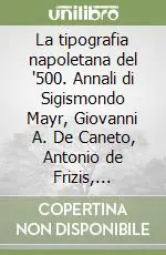 La tipografia napoletana del ‘500. Annali di Sigismondo Mayr, Giovanni A. De Caneto, Antonio de Frizis, Giovanni Pasquet De Sallo (1503-1535) Promozione Esclusiva