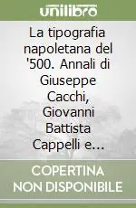 Offerta Lampo La tipografia napoletana del ‘500. Annali di Giuseppe Cacchi, Giovanni Battista Cappelli e tipografi minori (1566-1600)