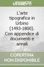 L‘arte tipografica in Urbino (1493-1800). Con appendice di documenti e annali Popolare