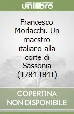 Francesco Morlacchi. Un maestro italiano alla corte di Sassonia (1784-1841) Offerta