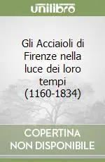 Gli Acciaioli di Firenze nella luce dei loro tempi (1160-1834) Compra Online