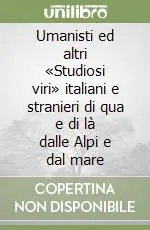 Umanisti ed altri «Studiosi viri» italiani e stranieri di qua e di là dalle Alpi e dal mare Prezzo Conveniente