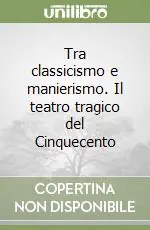 Nuovo Arrivo Tra classicismo e manierismo. Il teatro tragico del Cinquecento