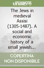 Offerta The Jews in medieval Assisi (1305-1487). A social and economic history of a small jewish community in Italy