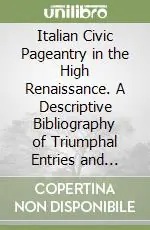 Vendita Finale Italian Civic Pageantry in the High Renaissance. A Descriptive Bibliography of Triumphal Entries and Selected Other Festivals for State Occasions (1494-1550)