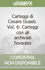 Carteggi di Cesare Guasti. Vol. 6 Carteggi con gli archivisti fiorentini Occasione Imperdibile