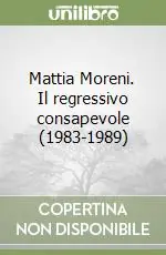 Di Tendenza Mattia Moreni. Il regressivo consapevole (1983-1989)