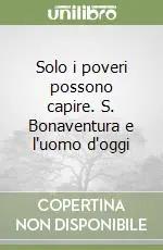 Solo i poveri possono capire. S. Bonaventura e l‘uomo d‘oggi Reso Gratuito