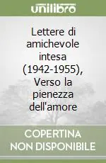Lettere di amichevole intesa (1942-1955), Verso la pienezza dell‘amore Ultime Pezzi