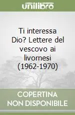 Ti interessa Dio? Lettere del vescovo ai livornesi (1962-1970) Novità