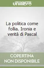 La politica come follia. Ironia e verità di Pascal Ultimissimo Modello