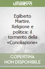 Nuovo Arrivo Egilberto Martire. Religione e politica il tormento della «Conciliazione»