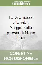 La vita nasce alla vita. Saggio sulla poesia di Mario Luzi Bestseller