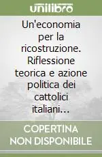Un‘economia per la ricostruzione. Riflessione teorica e azione politica dei cattolici italiani (1943-1956) Offerta Lampo