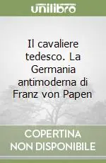 Il cavaliere tedesco. La Germania antimoderna di Franz von Papen Occasione Imperdibile