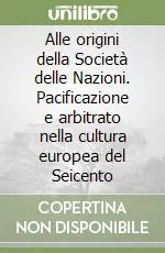 Alle origini della Società delle Nazioni. Pacificazione e arbitrato nella cultura europea del Seicento Nuova Collezione