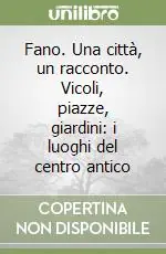 Fano. Una città, un racconto. Vicoli, piazze, giardini i luoghi del centro antico Quantità Limitata
