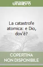 Subito Disponibile La catastrofe atomica e Dio, dov‘è?