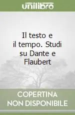 Novità Il testo e il tempo. Studi su Dante e Flaubert