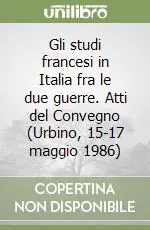 Gli studi francesi in Italia fra le due guerre. Atti del Convegno (Urbino, 15-17 maggio 1986) Acquista Ora