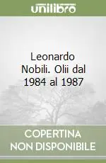 Non Perdere Leonardo Nobili. Olii dal 1984 al 1987