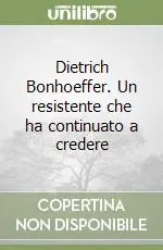 Dietrich Bonhoeffer. Un resistente che ha continuato a credere Compra Online