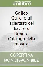 Quantità Limitata Galileo Galilei e gli scienziati del ducato di Urbino. Catalogo della mostra