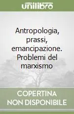 Bestseller Antropologia, prassi, emancipazione. Problemi del marxismo