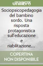Sociopsicopedagogia del bambino sordo. Una risposta protagonistica sull‘educazione e riabilitazione sino a sei anni Nuova Collezione
