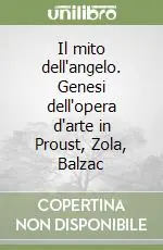 Consegna Rapida Il mito dell‘angelo. Genesi dell‘opera d‘arte in Proust, Zola, Balzac