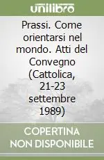 Prassi. Come orientarsi nel mondo. Atti del Convegno (Cattolica, 21-23 settembre 1989) Nuova Collezione