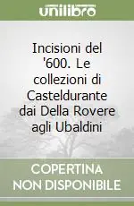 Di Tendenza Incisioni del ‘600. Le collezioni di Casteldurante dai Della Rovere agli Ubaldini