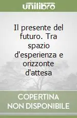 Il presente del futuro. Tra spazio d‘esperienza e orizzonte d‘attesa Acquista Ora