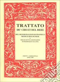 Trattato de‘ cibi et del bere del signor Baldassar Pisanelli medico bolognese. Ove non solo si tratta delle virtù dei cibi che ordinariamente si mangiano... Prezzo Ridotto