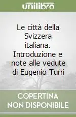 Le città della Svizzera italiana. Introduzione e note alle vedute di Eugenio Turri Quantità Limitata