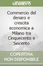 Popolare Commercio del denaro e crescita economica a Milano tra Cinquecento e Seicento