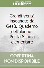 Non Perdere Grandi verità insegnate da Gesù. Quaderno dell‘alunno. Per la Scuola elementare