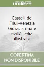 Castelli del Friuli-Venezia Giulia, storia e civiltà. Ediz. illustrata Offerta Limitata