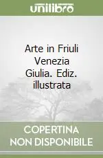 Arte in Friuli Venezia Giulia. Ediz. illustrata Prezzo Ridotto