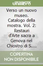 Verso un nuovo museo. Catalogo della mostra. Vol. 2 Restauri d‘Arte sacra a Genova nel Chiostro di S. Lorenzo Non Perdere