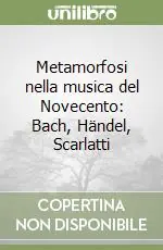 Metamorfosi nella musica del Novecento Bach, Händel, Scarlatti Compra Online