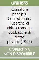 Più Venduto Consilium principis. Consistorium. Ricerche di diritto romano pubblico e di diritto privato (1902)
