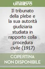 Offerta Speciale Il tribunato della plebe e la sua autorità giudiziaria studiata in rapporto colla procedura civile (1917)