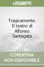 Tragicamente. Il teatro di Alfonso Santagata Compra Online
