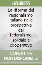 Solo Oggi La riforma del regionalismo italiano nella prospettiva del federalismo solidale e cooperativo