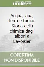 Nuovo Arrivo Acqua, aria, terra e fuoco. Storia della chimica dagli albori a Lavoisier