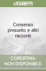 Consenso presunto e altri racconti Offerta Lampo