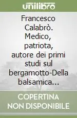 Professionale Francesco Calabrò. Medico, patriota, autore dei primi studi sul bergamotto-Della balsamica virtù dell‘essenza di bergamotta nelle ferite (rist. anast. 1804)